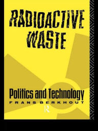 Title: Radioactive Waste: Politics and Technology / Edition 1, Author: Frans Berkhout