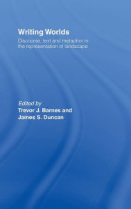 Title: Writing Worlds: Discourse, Text and Metaphor in the Representation of Landscape, Author: Trevor J. Barnes