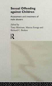 Title: Sexual Offending Against Children: Assessment and Treatment of Male Abusers / Edition 1, Author: Richard Beckett