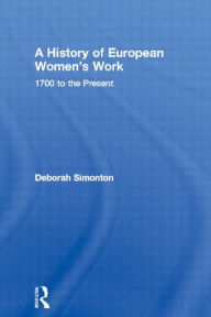 Title: A History of European Women's Work: 1700 to the Present / Edition 1, Author: Deborah Simonton