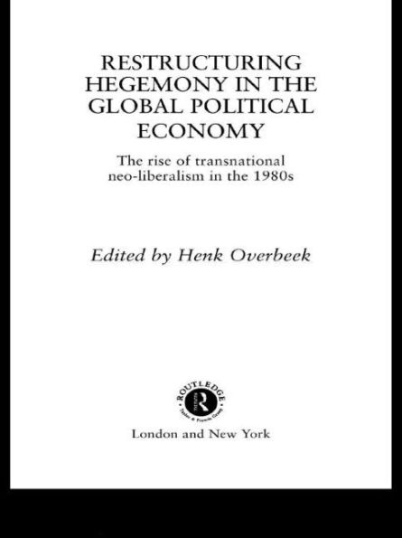 Restructuring Hegemony in the Global Political Economy: The Rise of Transnational Neo-Liberalism in the 1980s / Edition 1