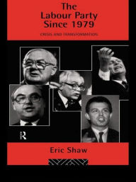 Title: The Labour Party Since 1979: Crisis and Transformation, Author: Eric u University of Stirling Shaw