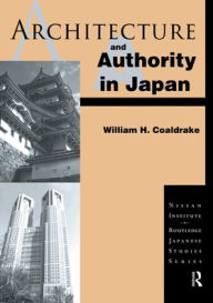 Title: Architecture and Authority in Japan / Edition 1, Author: William H. Coaldrake