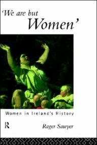 Title: We Are But Women: Women in Ireland's History, Author: Dr Roger Sawyer