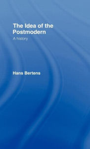 Title: The Idea of the Postmodern: A History / Edition 1, Author: Hans Bertens