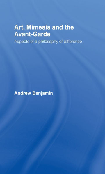 Art, Mimesis and the Avant-Garde: Aspects of a Philosophy of Difference / Edition 1