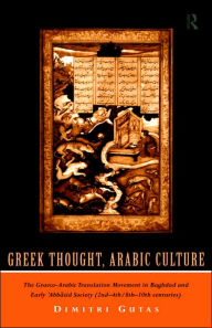 Title: Greek Thought, Arabic Culture: The Graeco-Arabic Translation Movement in Baghdad and Early 'Abbasaid Society (2nd-4th/5th-10th c.), Author: Dimitri Gutas