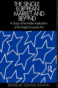 Title: The Single European Market and Beyond: A Study of the Wider Implications of the Single European Act / Edition 1, Author: Professor Dennis Swann