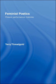 Title: Feminist Poetics: Performance, Histories / Edition 1, Author: Terry Threadgold