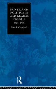 Title: Power and Politics in Old Regime France, 1720-1745, Author: Peter Campbell