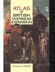 Title: Atlas of British Overseas Expansion, Author: A.N. Porter
