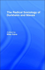 Title: Radical Sociology of Durkheim and Mauss / Edition 1, Author: Mike J. Gane