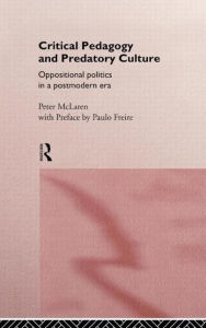 Title: Critical Pedagogy and Predatory Culture: Oppositional Politics in a Postmodern Era / Edition 1, Author: Peter McLaren