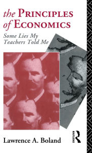 Title: The Principles of Economics: Some Lies My Teacher Told Me / Edition 1, Author: Lawrence Boland