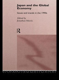 Title: Japan and the Global Economy: Issues and Trends in the 1990s / Edition 1, Author: Jonathan Morris