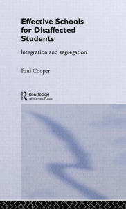 Title: Effective Schools for Disaffected Students: Integration and Segregation / Edition 1, Author: Paul Cooper