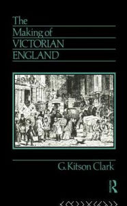 Title: The Making of Victorian England / Edition 1, Author: G. Kitson Clark