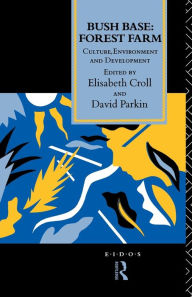 Title: Bush Base, Forest Farm: Culture, Environment, and Development, Author: Elisabeth Croll