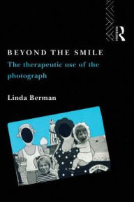 Title: Beyond the Smile: The Therapeutic Use of the Photograph, Author: Linda Berman