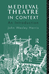 Title: Medieval Theatre in Context: An Introduction / Edition 1, Author: John Harris