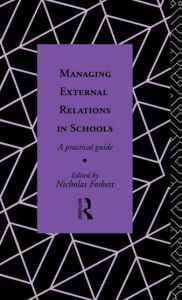 Title: Managing External Relations in Schools: A Practical Guide / Edition 1, Author: Nicholas Hedley Foskett