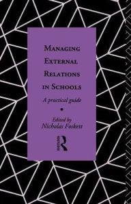 Title: Managing External Relations in Schools: A Practical Guide, Author: Nicholas Hedley Foskett