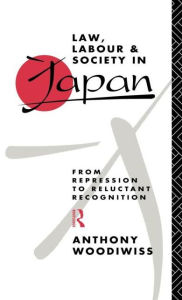 Title: Law, Labour and Society in Japan: From Repression to Reluctant Recognition / Edition 1, Author: Anthony Woodiwiss