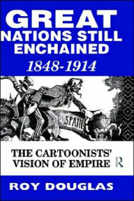 Title: Great Nations Still Enchained: The Cartoonists' Vision of Empire 1848-1914, Author: Dr Roy Douglas