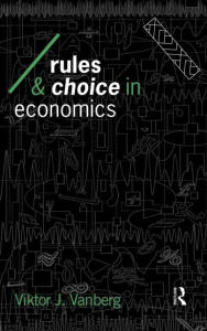 Title: Rules and Choice in Economics: Essays in Constitutional Political Economy / Edition 1, Author: Viktor J Vanberg