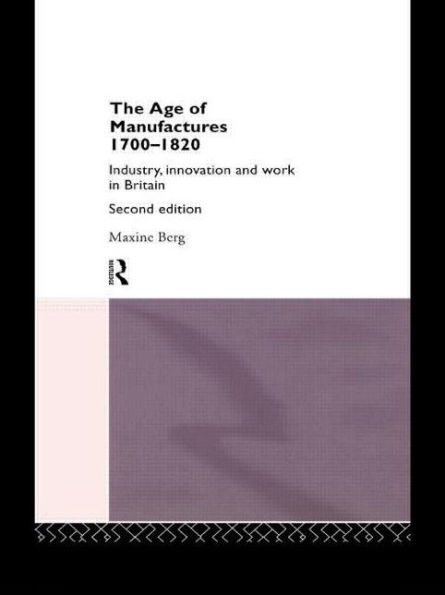 The Age of Manufactures, 1700-1820: Industry, Innovation and Work in Britain / Edition 2