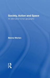 Title: Society, Action and Space / Edition 2, Author: Benno Werlen
