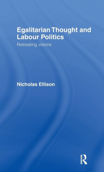 Egalitarian Thought and Labour Politics: Retreating Visions / Edition 1