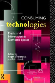 Title: Consuming Technologies: Media and Information in Domestic Spaces / Edition 1, Author: Eric Hirsch