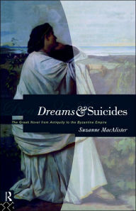 Title: Dreams and Suicides: The Greek Novel from Antiquity to the Byzantine Empire, Author: Suzanne Macalister