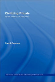 Title: Civilizing Rituals: Inside Public Art Museums / Edition 1, Author: Carol Duncan