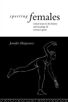 Sporting Females: Critical Issues in the History and Sociology of Women's Sport / Edition 1