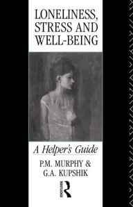 Title: Loneliness, Stress and Well-Being: A Helper's Guide, Author: G A Kupshik