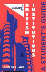 Title: A Dictionary of British Institutions: A Students' Guide, Author: John Oakland