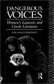Title: Dangerous Voices: Women's Laments and Greek Literature, Author: Gail Holst-Warhaft