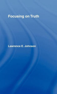 Title: Focusing on Truth / Edition 1, Author: Lawrence E. Johnson
