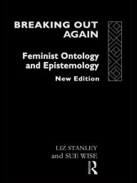 Title: Breaking Out Again: Feminist Ontology and Epistemology / Edition 2, Author: Liz Stanley