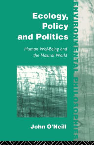 Title: Ecology, Policy and Politics: Human Well-Being and the Natural World / Edition 1, Author: John O'Neill