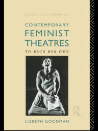 Title: Contemporary Feminist Theatres: To Each Her Own / Edition 1, Author: Lizbeth Goodman