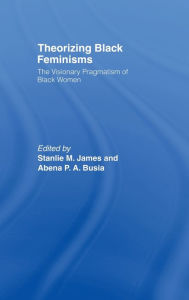 Title: Theorizing Black Feminisms: The Visionary Pragmatism of Black Women, Author: Abena P. A. Busia