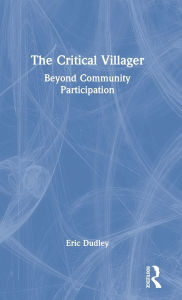 Title: The Critical Villager: Beyond Community Participation / Edition 1, Author: Eric Dudley
