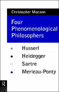 Title: Four Phenomenological Philosophers: Husserl, Heidegger, Sartre, Merleau-Ponty / Edition 1, Author: Christopher Macann