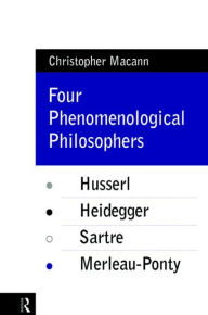 Title: Four Phenomenological Philosophers: Husserl, Heidegger, Sartre, Merleau-Ponty / Edition 1, Author: Christopher Macann
