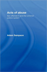 Title: Acts of Abuse: Sex Offenders and the Criminal Justice System / Edition 1, Author: Adam Sampson