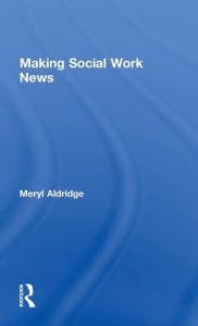 Title: Making Social Work News / Edition 1, Author: Meryl Aldridge