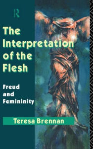 Title: The Interpretation of the Flesh: Freud and Femininity / Edition 1, Author: Teresa Brennan